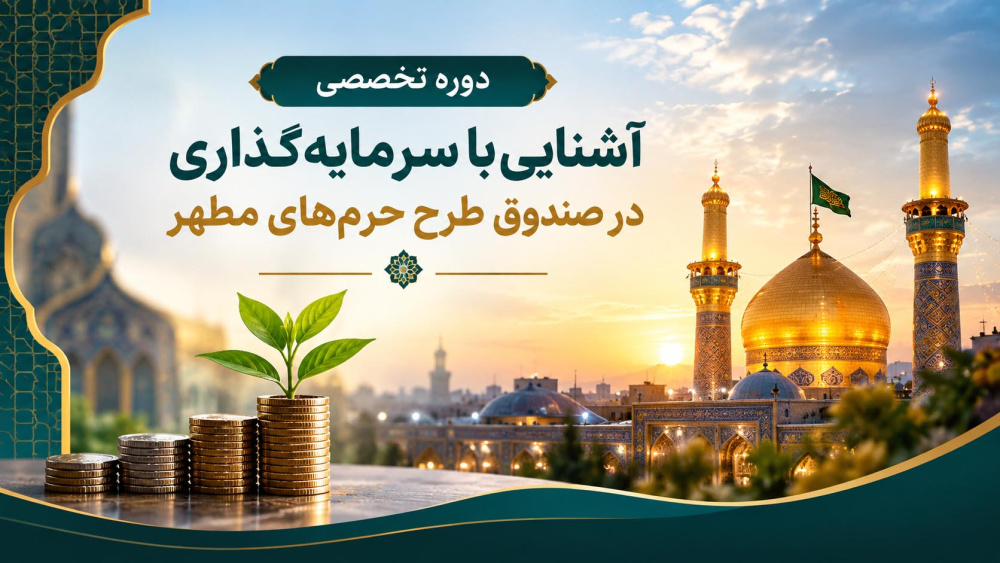 دوره تخصصی آشنایی با سرمایه‌گذاری در صندوق طرح حرم‌های مطهر برگزار گردید 